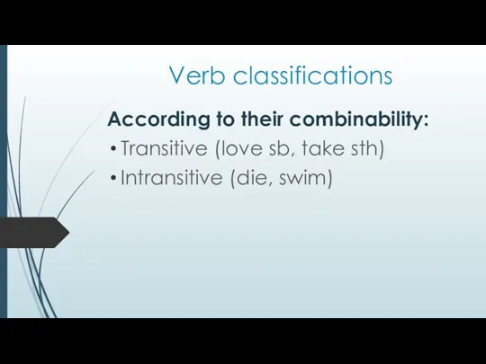 Verb classifications According to their combinability: Transitive (love sb, take sth) Intransitive (die, swim)