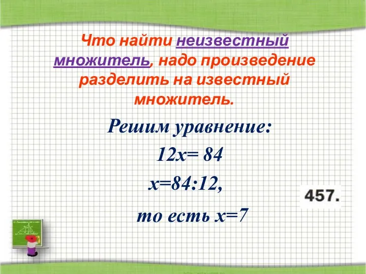 Что найти неизвестный множитель, надо произведение разделить на известный множитель.