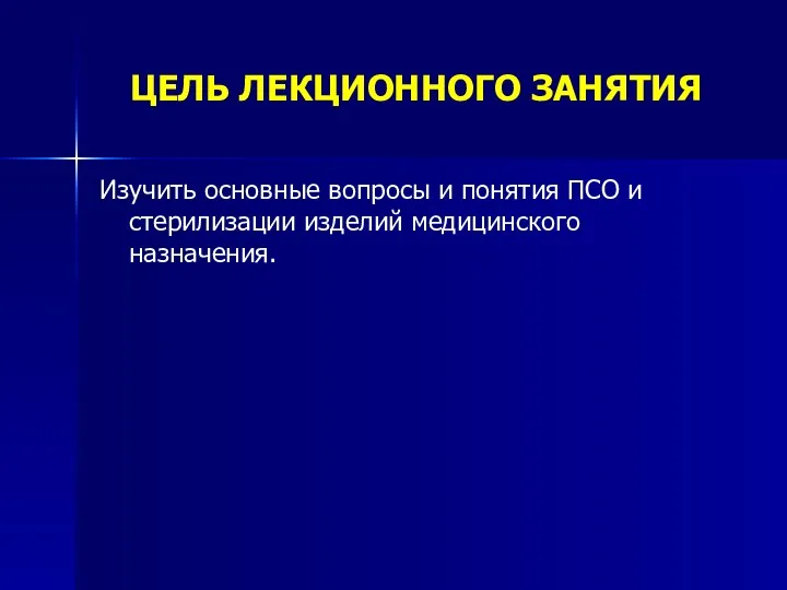 ЦЕЛЬ ЛЕКЦИОННОГО ЗАНЯТИЯ Изучить основные вопросы и понятия ПСО и стерилизации изделий медицинского назначения.