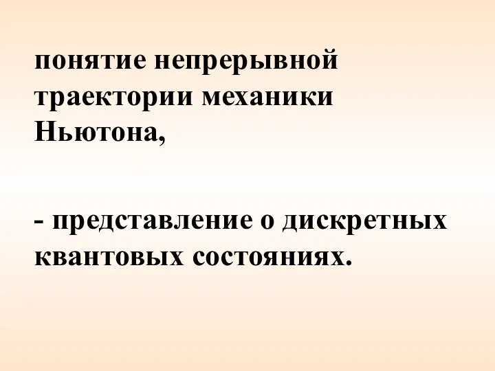 понятие непрерывной траектории механики Ньютона, - представление о дискретных квантовых состояниях.