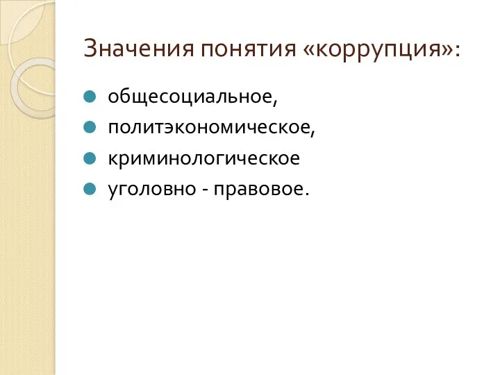 Значения понятия «коррупция»: общесоциальное, политэкономическое, криминологическое уголовно - правовое.