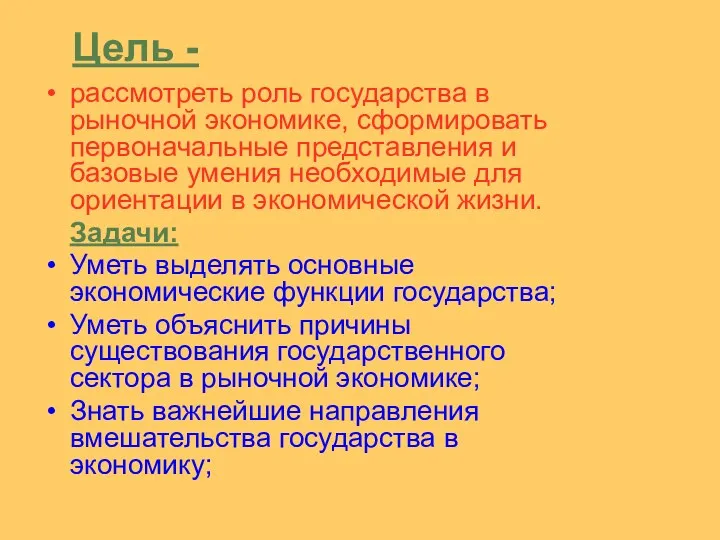 Цель - рассмотреть роль государства в рыночной экономике, сформировать первоначальные представления и базовые