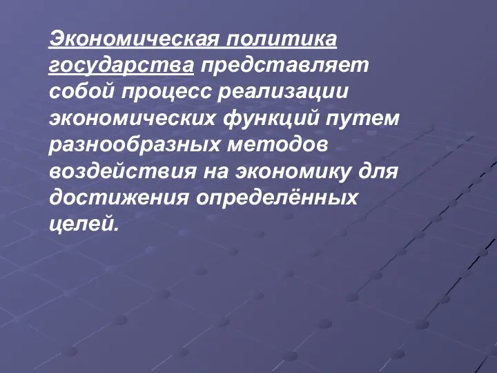 Экономическая политика государства представляет собой процесс реализации экономических функций путем разнообразных методов воздействия