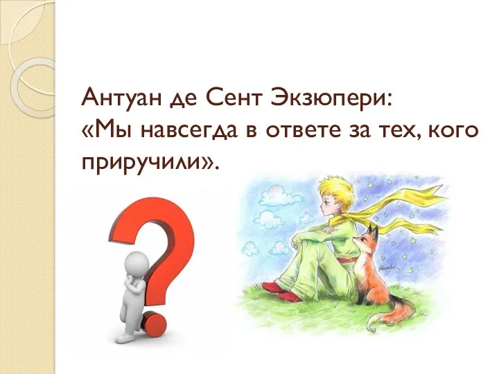 Антуан де Сент Экзюпери: «Мы навсегда в ответе за тех, кого приручили».