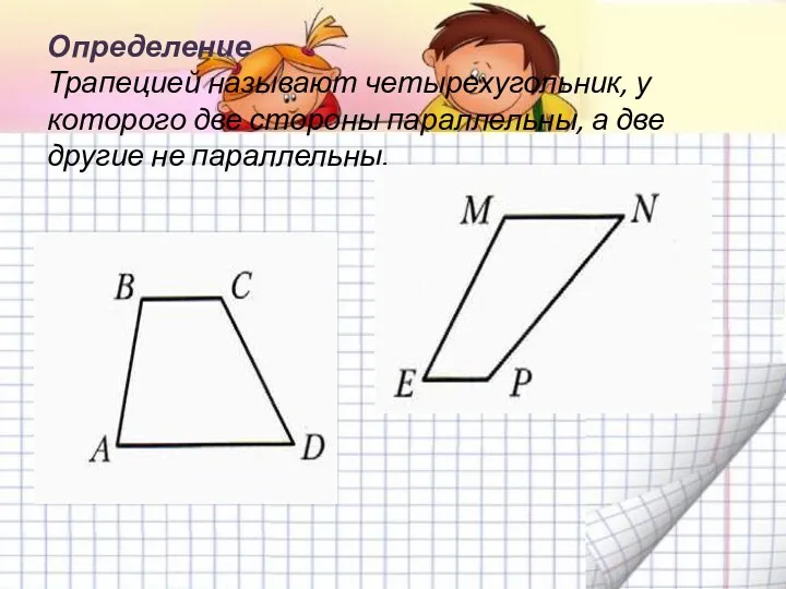 Определение Трапецией называют четырехугольник, у которого две стороны параллельны, а две другие не параллельны.