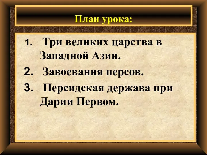 План урока: Три великих царства в Западной Азии. Завоевания персов. Персидская держава при Дарии Первом.