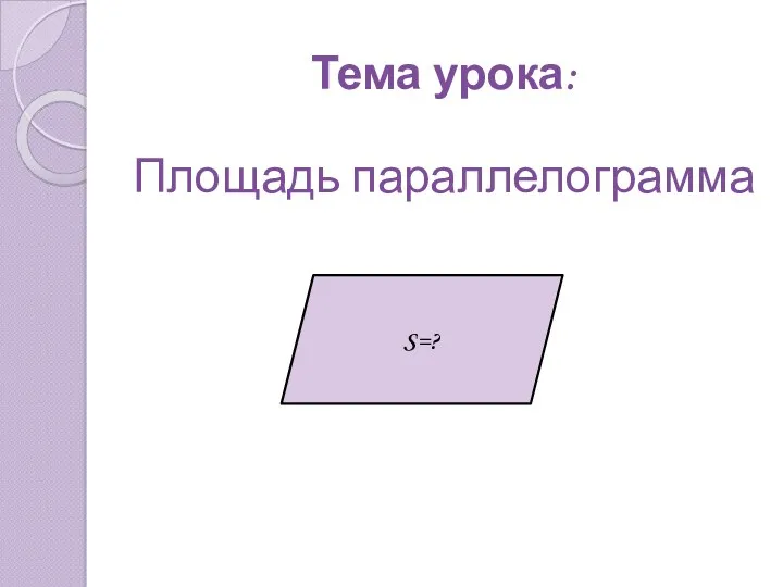 Тема урока: Площадь параллелограмма S=?