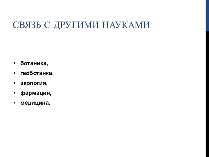 СВЯЗЬ С ДРУГИМИ НАУКАМИ ботаника, геоботанка, экология, фармация, медицина.