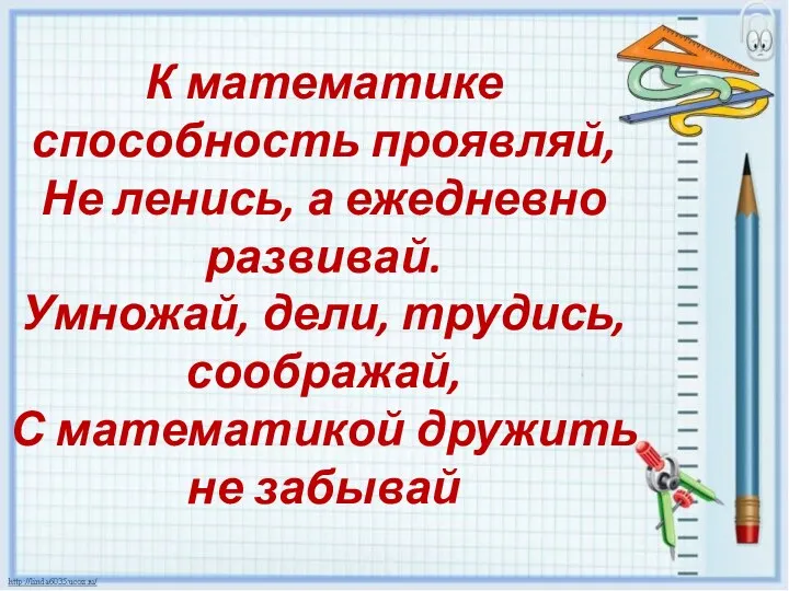 К математике способность проявляй, Не ленись, а ежедневно развивай. Умножай,