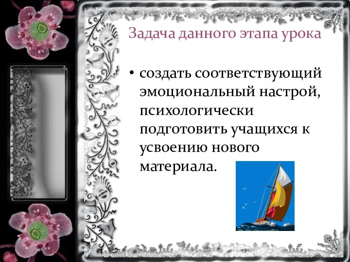 Задача данного этапа урока создать соответствующий эмоциональный настрой, психологически подготовить учащихся к усвоению нового материала.