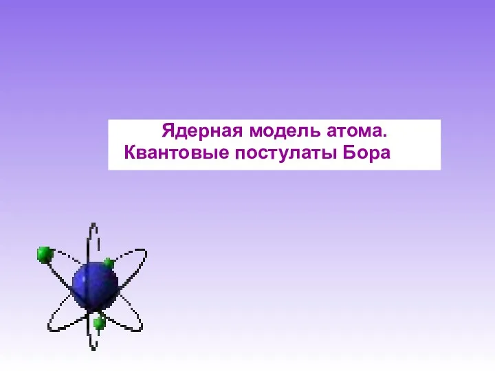 Ядерная модель атома. Квантовые постулаты Бора