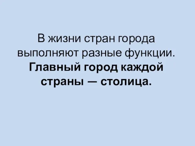 В жизни стран города выполняют разные функции. Главный город каждой страны — столица.