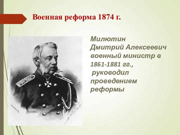 Военная реформа 1874 г. Милютин Дмитрий Алексеевич военный министр в 1861-1881 гг., руководил проведением реформы