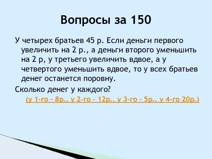 У четырех братьев 45 р. Если деньги первого увеличить на