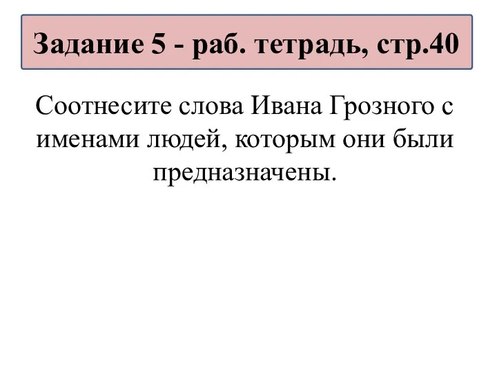 Соотнесите слова Ивана Грозного с именами людей, которым они были