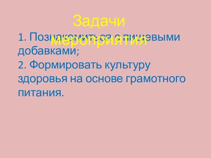 1. Познакомиться с пищевыми добавками; 2. Формировать культуру здоровья на основе грамотного питания. Задачи мероприятия