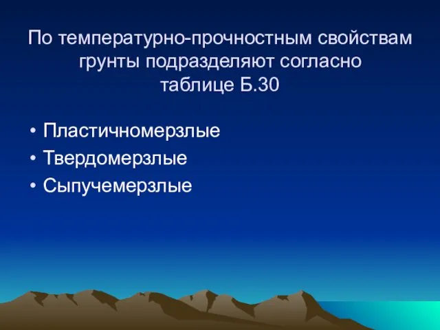 По температурно-прочностным свойствам грунты подразделяют согласно таблице Б.30 Пластичномерзлые Твердомерзлые Сыпучемерзлые