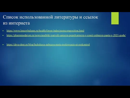 Список использованной литературы и ссылок из интернета https://www.lesnoybalzam.ru/health/forest-balm/pastecomposition.html https://pharmmedprom.ru/news/analitiki-nazvali-samuyu-populyarnuyu-v-rossii-zubnuyu-pastu-v-2021-godu/ https://deva-dent.ru/blog/luchshaya-zubnaya-pasta-testirovanie-ot-roskontrol