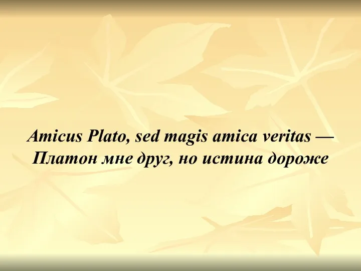 Amicus Plato, sed magis amica veritas — Платон мне друг, но истина дороже