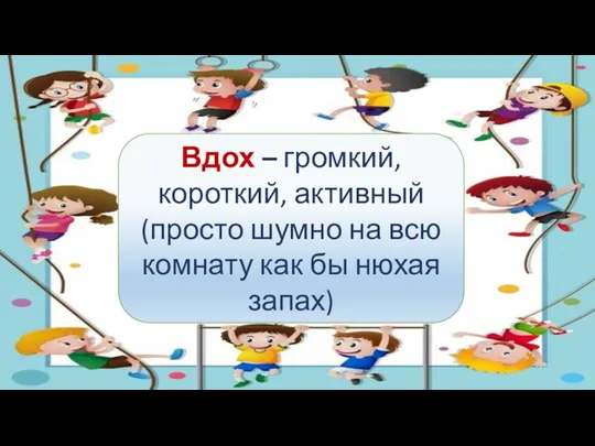 Вдох – громкий, короткий, активный (просто шумно на всю комнату как бы нюхая запах)