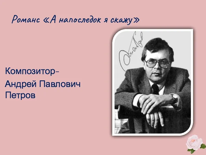 Композитор- Андрей Павлович Петров Романс «А напоследок я скажу»