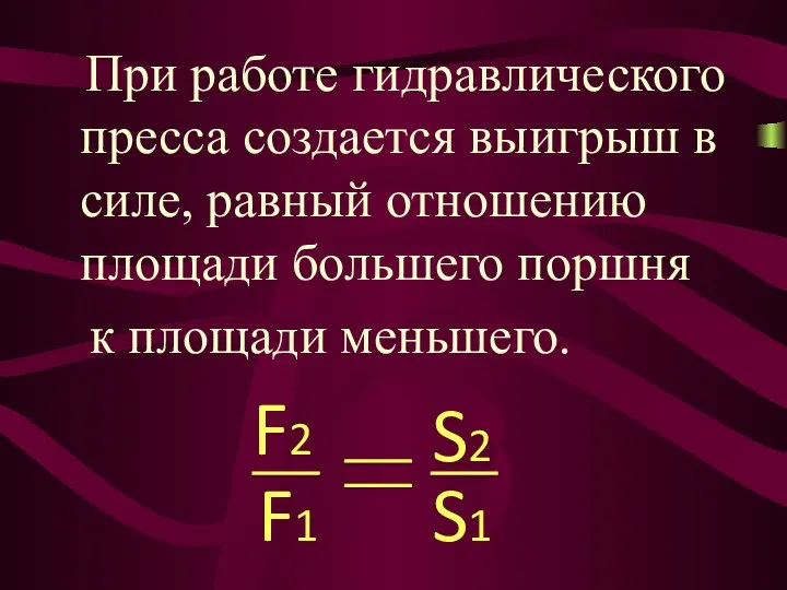 При работе гидравлического пресса создается выигрыш в силе, равный отношению площади большего поршня к площади меньшего.