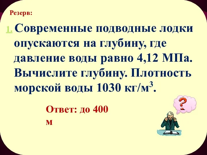 Резерв: 1. Современные подводные лодки опускаются на глубину, где давление