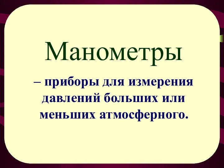 Манометры – приборы для измерения давлений больших или меньших атмосферного.