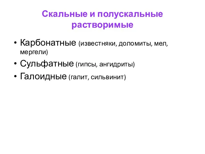 Скальные и полускальные растворимые Карбонатные (известняки, доломиты, мел, мергели) Сульфатные (гипсы, ангидриты) Галоидные (галит, сильвинит)