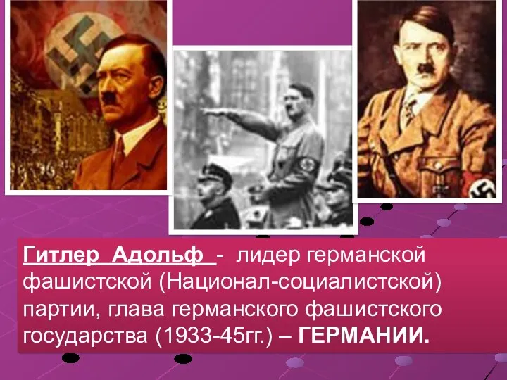 Гитлер Адольф - лидер германской фашистской (Национал-социалистской) партии, глава германского фашистского государства (1933-45гг.) – ГЕРМАНИИ.