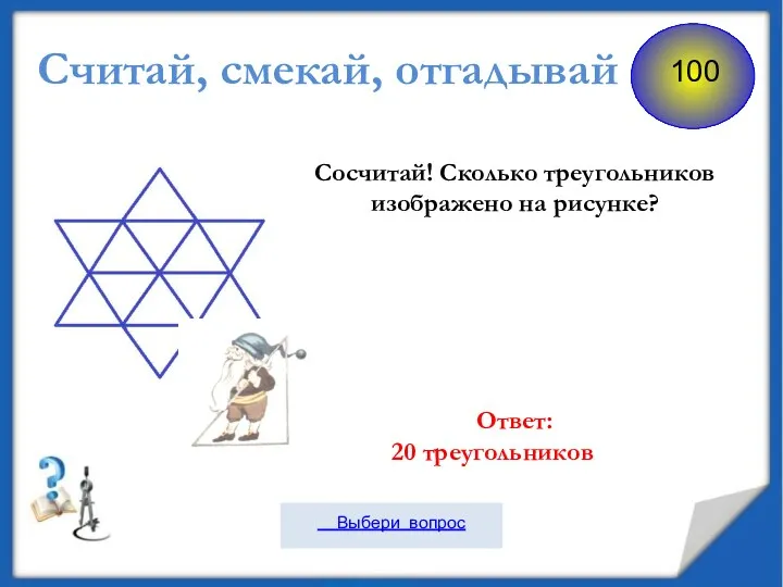 Считай, смекай, отгадывай Сосчитай! Сколько треугольников изображено на рисунке? Ответ: 20 треугольников