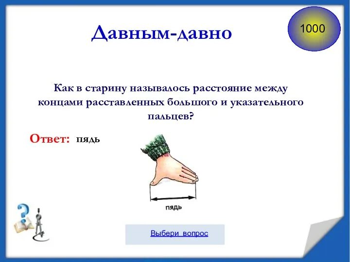 Как в старину называлось расстояние между концами расставленных большого и указательного пальцев? Ответ: Давным-давно пядь