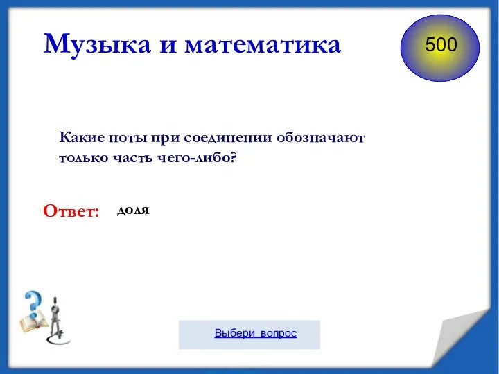 Какие ноты при соединении обозначают только часть чего-либо? Музыка и математика Ответ: доля