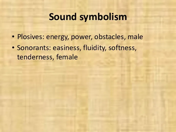 Sound symbolism Plosives: energy, power, obstacles, male Sonorants: easiness, fluidity, softness, tenderness, female