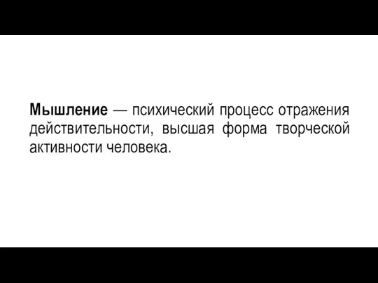 Мышление — психический процесс отражения действительности, высшая форма творческой активности человека.