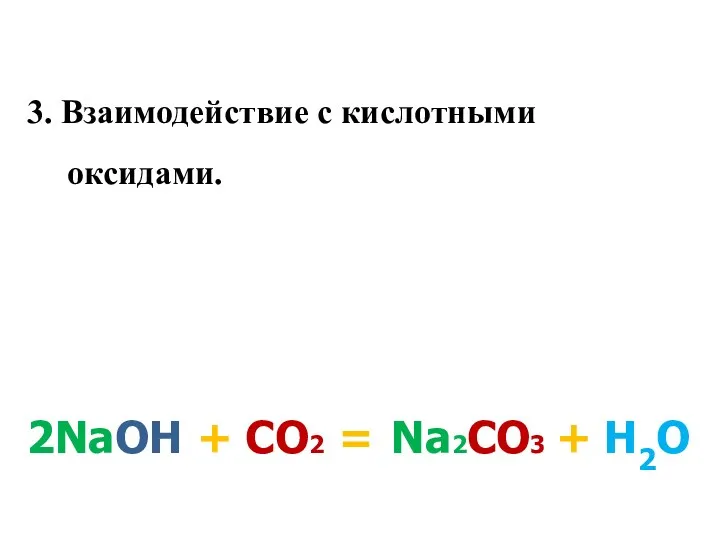 3. Взаимодействие с кислотными оксидами. 2NaOH + СО2 = Na2CО3 + H2O