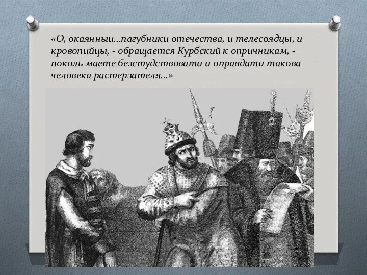 «О, окаянныи…пагубники отечества, и телесоядцы, и кровопийцы, - обращается Курбский