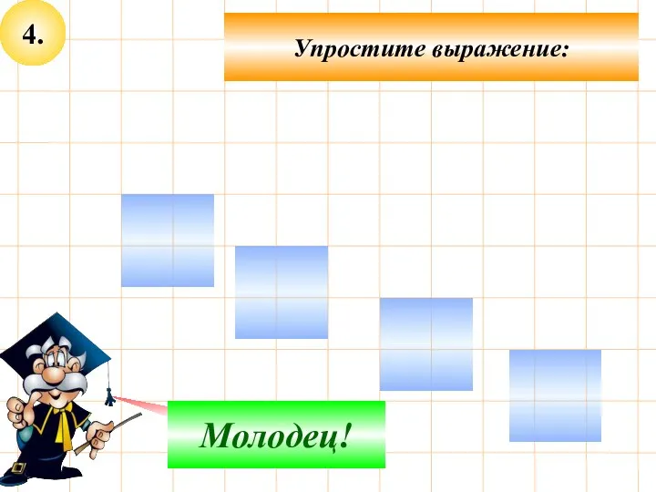 4. Упростите выражение: Не верно! Молодец!