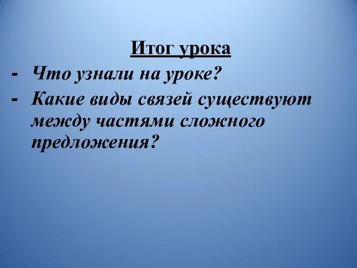 Итог урока Что узнали на уроке? Какие виды связей существуют между частями сложного предложения?