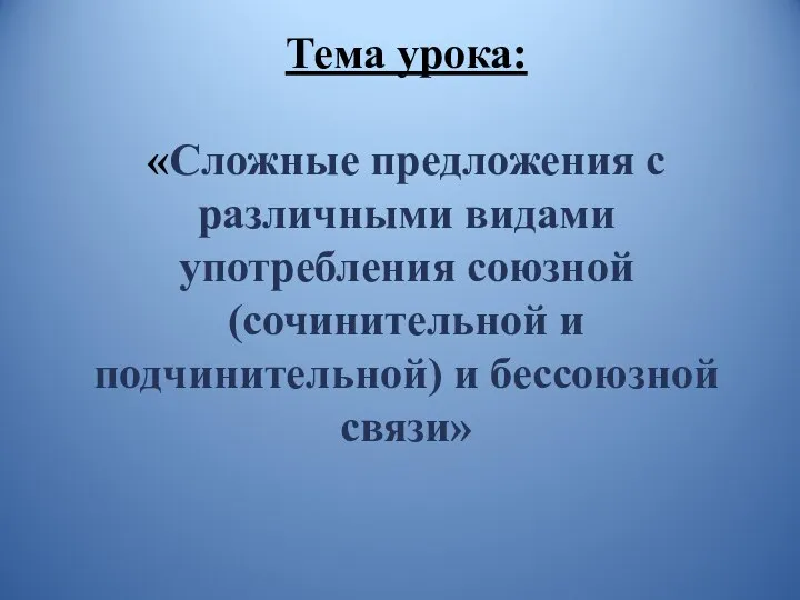 Тема урока: «Сложные предложения с различными видами употребления союзной (сочинительной и подчинительной) и бессоюзной связи»