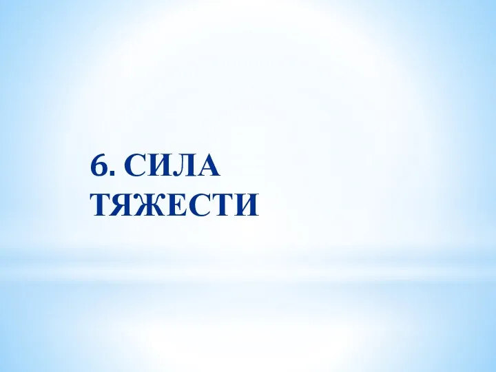 6. СИЛА ТЯЖЕСТИ