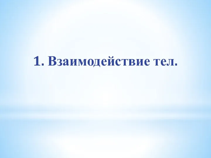 1. Взаимодействие тел.