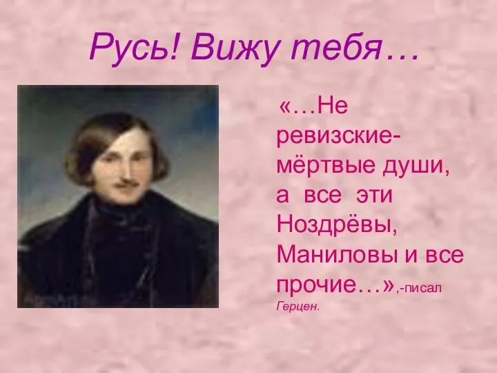 Русь! Вижу тебя… «…Не ревизские- мёртвые души, а все эти Ноздрёвы, Маниловы и все прочие…»,-писал Герцен.