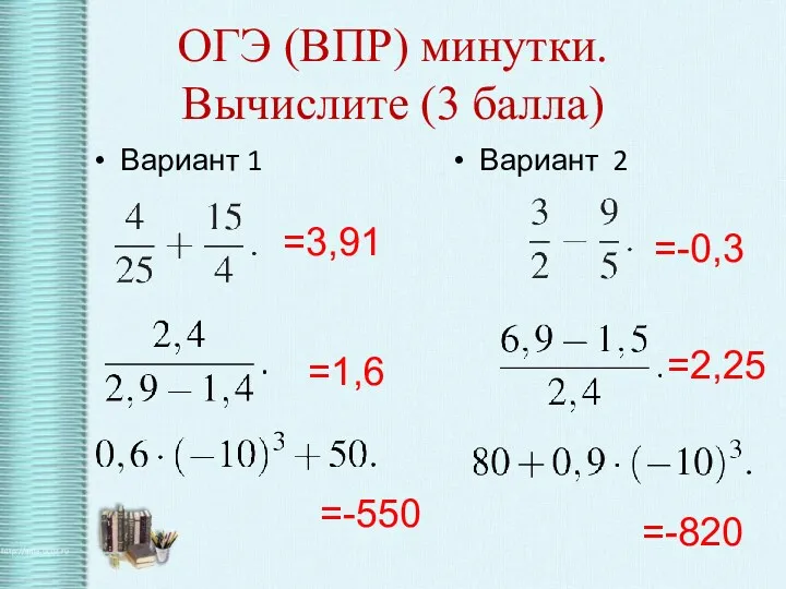 ОГЭ (ВПР) минутки. Вычислите (3 балла) Вариант 1 Вариант 2 =3,91 =-0,3 =1,6 =2,25 =-550 =-820