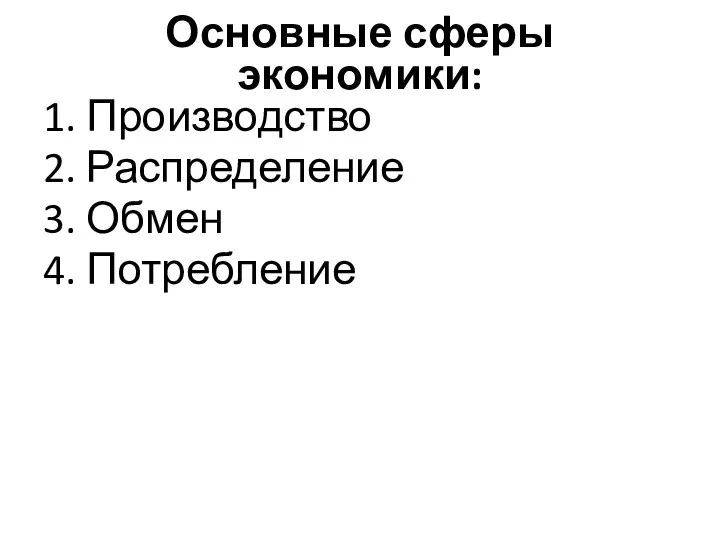 Основные сферы экономики: 1. Производство 2. Распределение 3. Обмен 4. Потребление