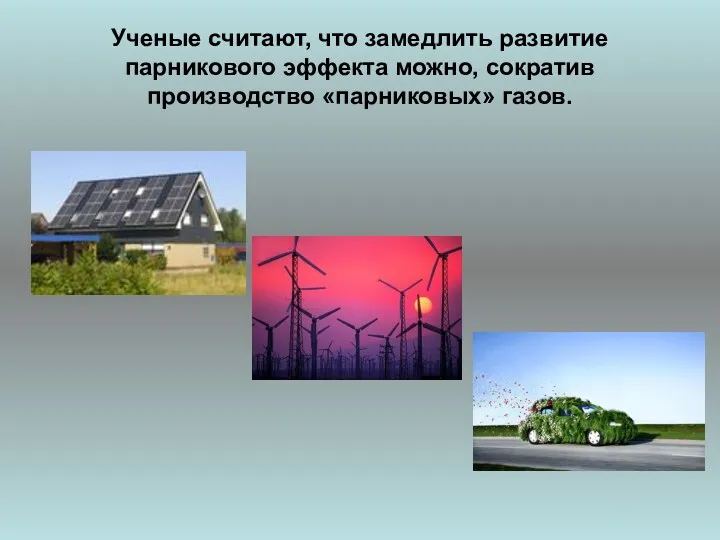 Ученые считают, что замедлить развитие парникового эффекта можно, сократив производство «парниковых» газов.