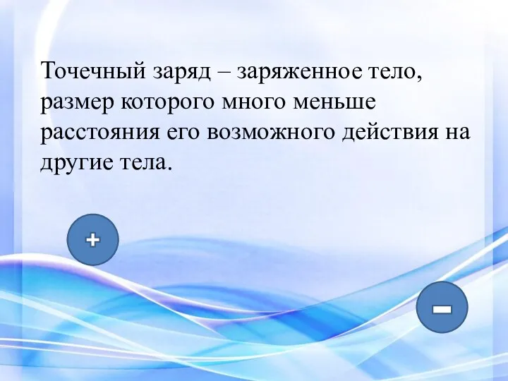 Точечный заряд – заряженное тело, размер которого много меньше расстояния его возможного действия на другие тела.