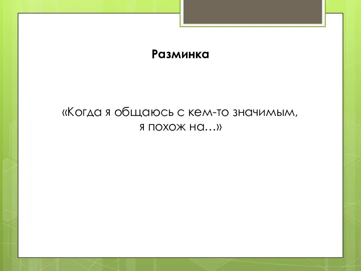 Разминка «Когда я общаюсь с кем-то значимым, я похож на…»