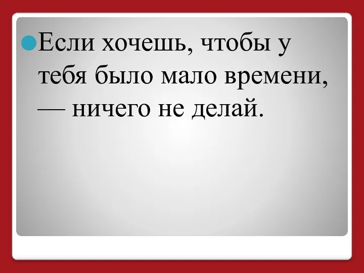 Если хочешь, чтобы у тебя было мало времени, — ничего не делай.