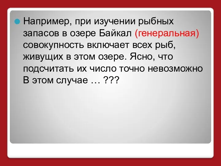 Например, при изучении рыбных запасов в озере Байкал (генеральная) совокупность